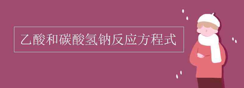 碳酸氢钠化学式 乙酸和碳酸氢钠反应方程式