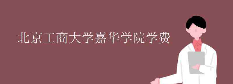 北京工商大学嘉华学院学费 北京工商大学嘉华学院学费