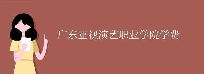 广东亚视演艺学院 广东亚视演艺职业学院学费