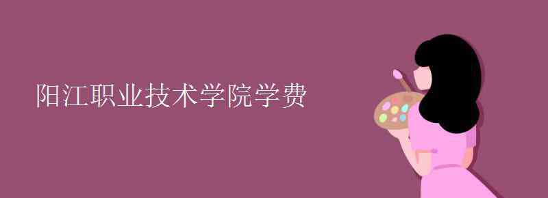 阳江职业技术学校 阳江职业技术学院学费