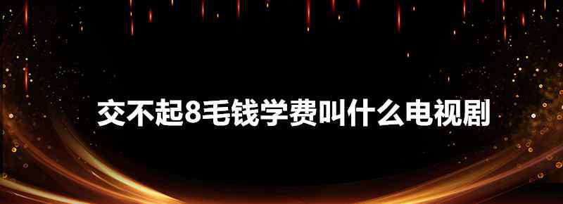 8毛钱 交不起8毛钱学费叫什么电视剧