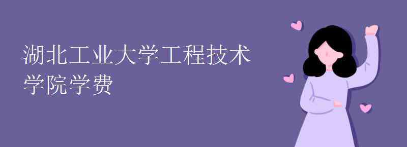 湖北工业大学工程技术学院 湖北工业大学工程技术学院学费