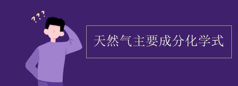 天然气主要成分化学式 天然气主要成分化学式