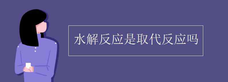 水解反应是取代反应吗 水解反应是取代反应吗