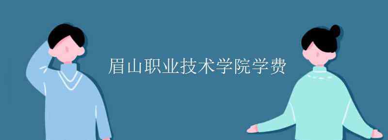 眉山职业技术学院 眉山职业技术学院学费