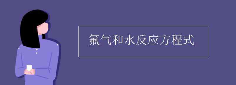 氟气和水反应方程式 氟气和水反应方程式