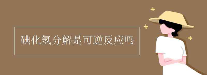 碘化氢 碘化氢分解是可逆反应吗