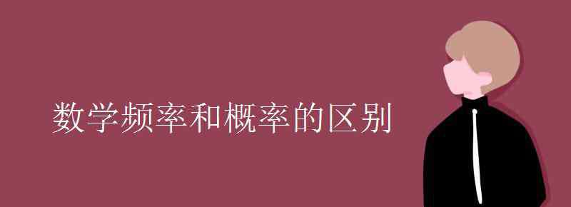 概率和频率的区别 数学频率和概率的区别