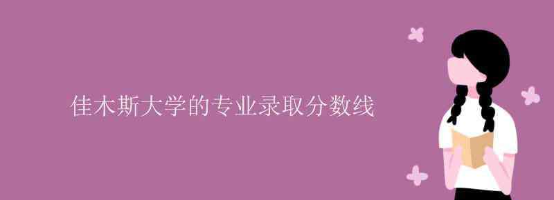 佳木斯大学分数线 佳木斯大学的专业录取分数线