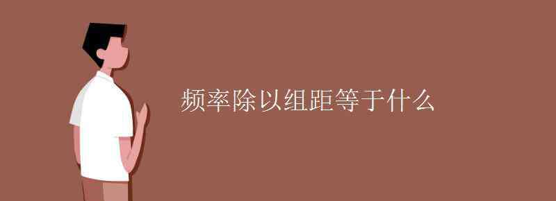 频率除以组距等于什么 频率除以组距等于什么