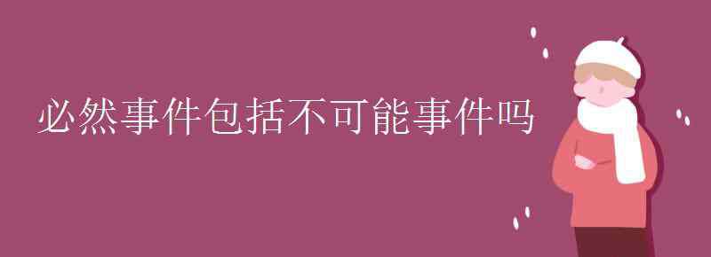 必然事件 必然事件包括不可能事件吗