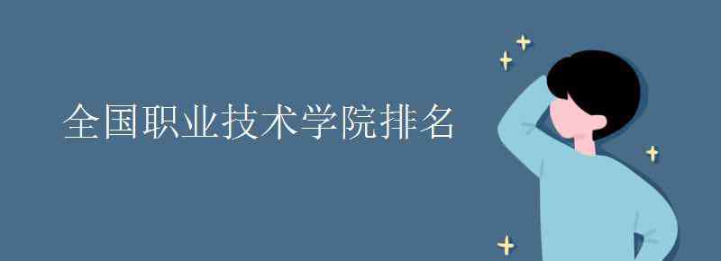 职业技术学院排名 全国职业技术学院排名