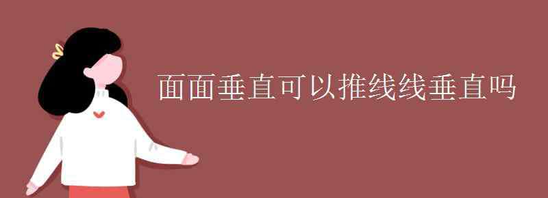 面面垂直推线面垂直 面面垂直可以推线线垂直吗