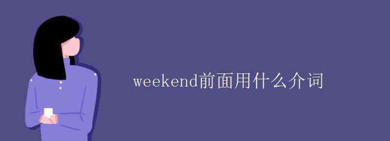 星期前用什么介词 weekend前面用什么介词