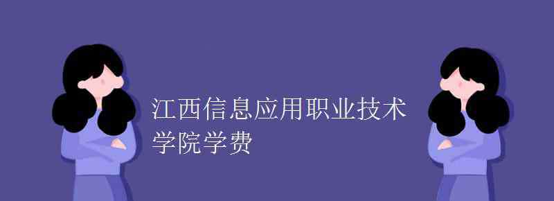 江西信息应用职业技术学院 江西信息应用职业技术学院学费