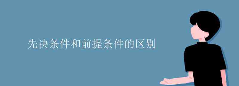 先决条件 先决条件和前提条件的区别