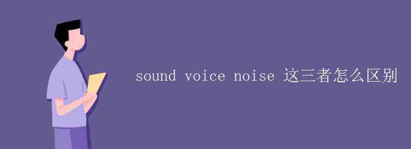 noise副词 sound voice noise 这三者怎么区别
