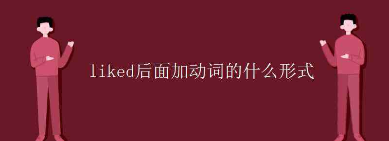 vlong是什么意思 liked后面加动词的什么形式