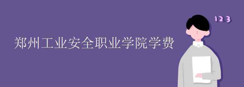 郑州工业安全职业学院 郑州工业安全职业学院学费