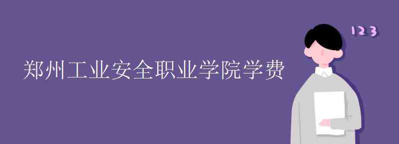 郑州工业安全职业学院 郑州工业安全职业学院学费