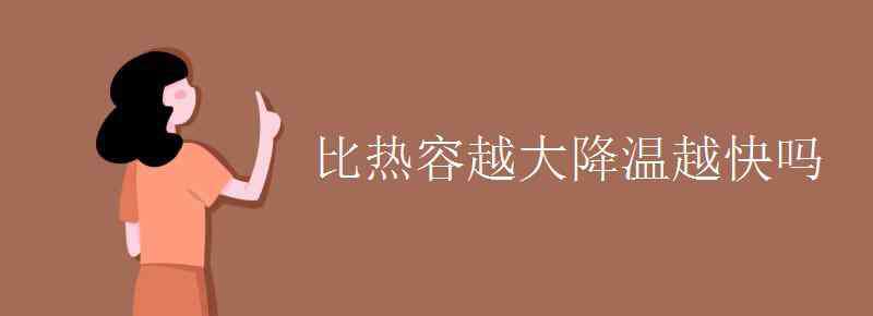 大降温 比热容越大降温越快吗