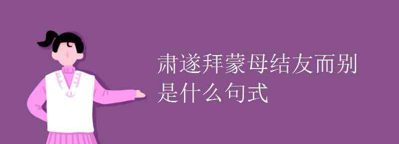 结友而别的而 肃遂拜蒙母结友而别是什么句式