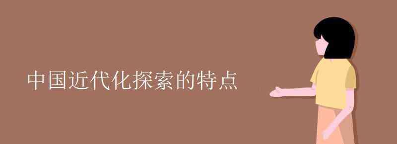 中国近代化探索的特点 中国近代化探索的特点