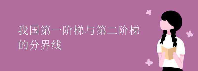 第一阶梯和第二阶梯的分界线 我国第一阶梯与第二阶梯的分界线