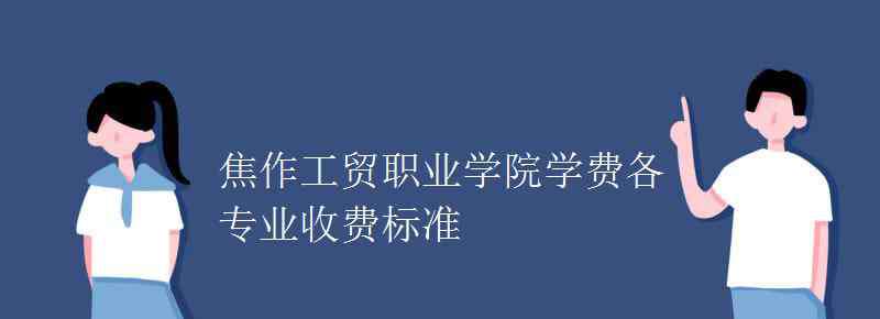 焦作工贸职业学院 焦作工贸职业学院学费各专业收费标准