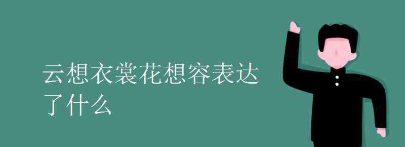 云想衣裳花想容的含义 云想衣裳花想容表达了什么