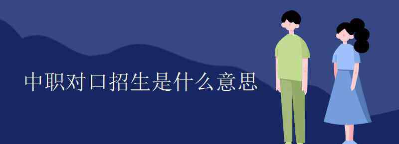 对口招生 中职对口招生是什么意思