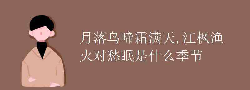 月落乌啼霜满天描写什么季节 月落乌啼霜满天江枫渔火对愁眠是什么季节