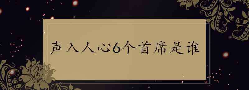声入人心第一季首席 声入人心6个首席是谁