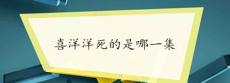 喜羊羊死了 喜洋洋死的是哪一集