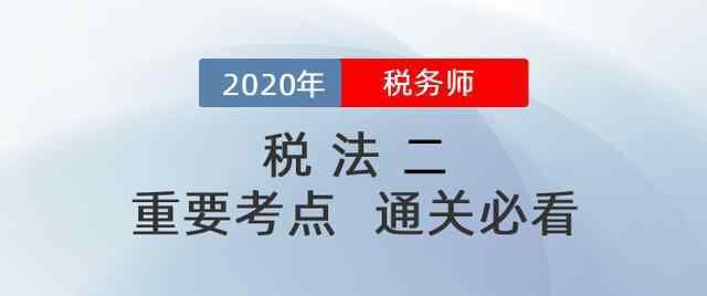 税法小知识 税务师考试最重要的知识点是哪些？《税法二》这些必看