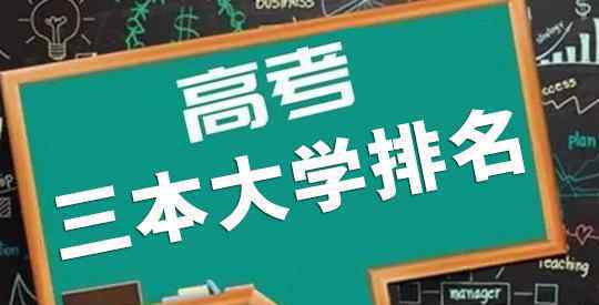 三本大学排名 2020年全国415所三本大学排名，含独立学院和民办大学，避免野鸡大学