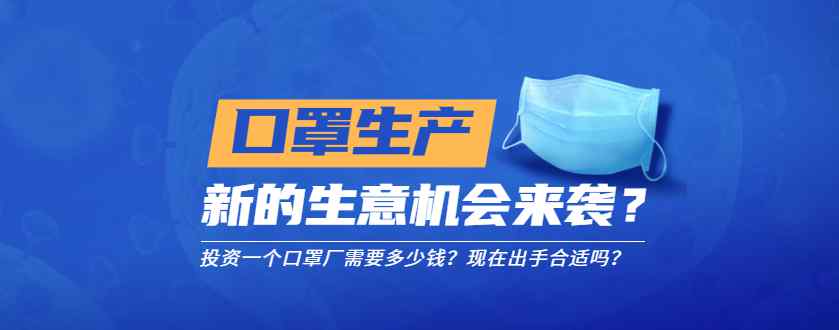 生产口罩要投资多少钱 开口罩厂要什么流程，准备投资多少钱？现在出手合适吗？