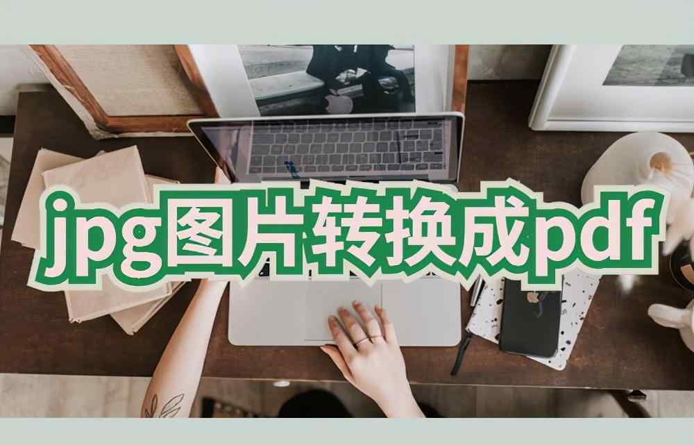 jpg图片怎么转换成pdf jpg图片怎么转换成pdf文件？这个工具一键搞定