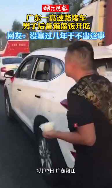 广东一高速路堵车 男子后备箱盛饭开吃 网友：没塞过几年干不出来这事！
