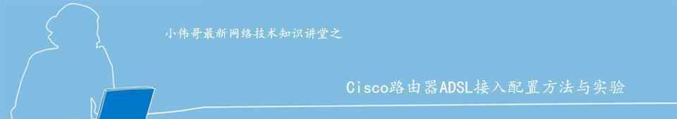 cisco路由器配置 Cisco路由器ADSL接入配置方法与实验