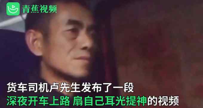 货车司机深夜开车扇自己耳光提神  评论看哭了！网友：生活不易