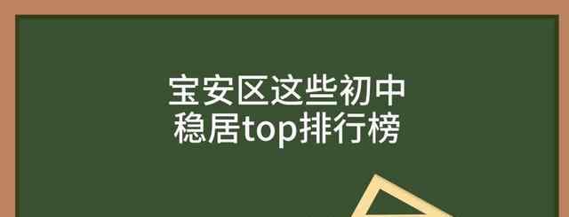 西乡二中 入学攻略丨深圳宝安这些初中稳居top排行榜，有你的目标学校吗？