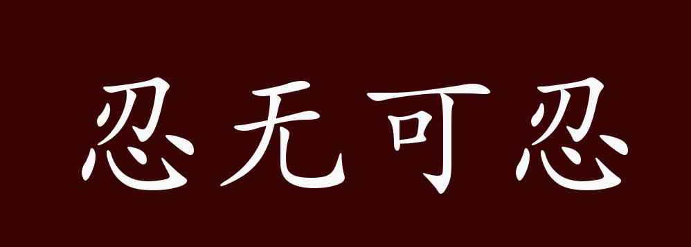 忍无可忍的意思 忍无可忍的出处、释义、典故、近反义词及例句用法 - 成语知识