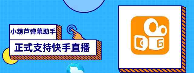 小葫芦弹幕助手 小葫芦弹幕助手正式支持快手直播 老铁们久等了