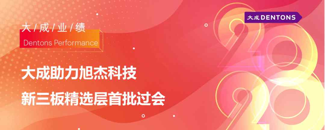 大成精选 大成助力旭杰科技新三板精选层首批过会 | 大成业绩