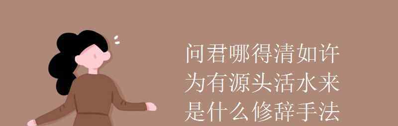 语文知识：问君哪得清如许为有源头活水来是什么修辞手法 真相到底是怎样的？