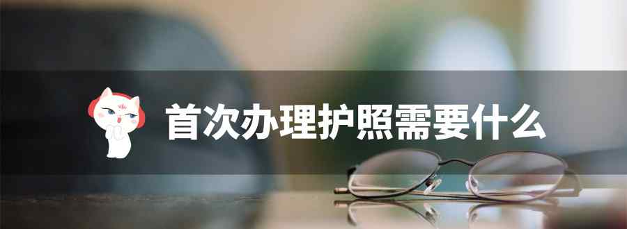 首次办理护照需要什么