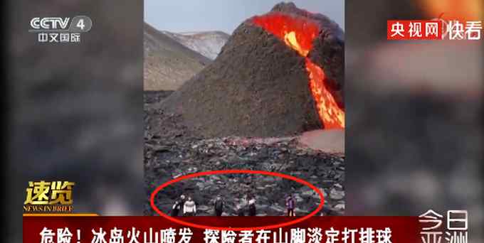 冰岛火山正喷发！探险者竟在山下打排球、做烤肠 网友：太“玩火”
