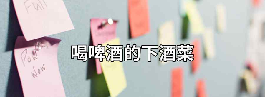 适合喝啤酒的下酒菜