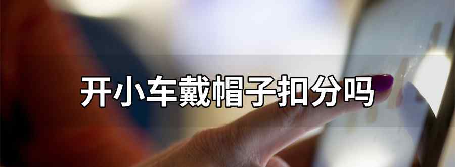 开小车戴帽子扣分吗
